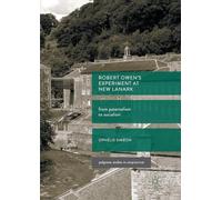 Robert Owen’s Experiment at New Lanark: From Paternalism to Socialism (Palgrave Studies in Utopianism)