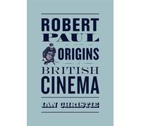 Robert Paul and the Origins of British Cinema (Cinema and Modernity)