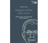 Robert Pippin and Film: Politics, Ethics, and Psychology after Modernism (Film Thinks)