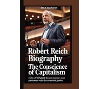 Robert Reich Biography: The Conscience of Capitalism - How a 4'10" Giant Became America's Most Passionate Voice for Economic Justice