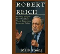 ROBERT REICH: Building Bridges -How One Man's Vicion Transformed Economy Policy