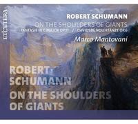 Marco Mantovani - Robert Schumann: On the Shoulders of Giants Fantasie in C Major Op. 17 / Davidbundlertanze Op. 6
