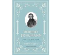 Robert Schumann - The Life and Work of a Romantic Composer