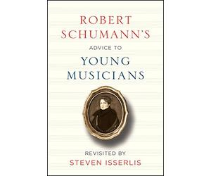 Robert Schumann's Advice to Young Musicians: Revisited by Steven Isserlis
