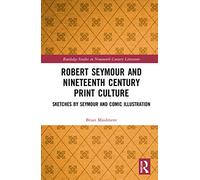 Robert Seymour and Nineteenth-Century Print Culture: Sketches by Seymour and Comic Illustration (Routledge Studies in Nineteenth Century Literature)