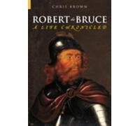Robert the Bruce: A Life Chronicled