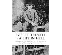Robert Tressell - A Life in Hell: The Biography of the Author and His Ragged Trousered Philanthropists