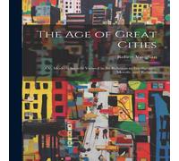 Robert Vaughan The Age of Great Cities: Or, Modern Society Viewed in Its Relation Robert Vaughan Multicolor