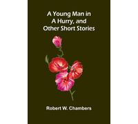 Robert W. Chambers A Young Man in a Hurry, & Other Short Stories Paperback Book Robert W. Chambers Multicolor