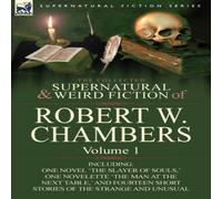 Robert W. Chambers The Collected Supernatural & Weird Fiction of Robert W Robert W. Chambers Multicolor