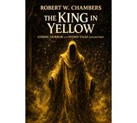 Robert W. Chambers The King in Yellow: Cosmic Horror and Weird Tales Illustrated Collection