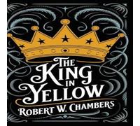 Robert W. Chambers The King in Yellow: The Original 1895 Unabridged & Complete Robert W. Chambers Multicolor