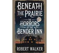 Robert Walker Beneath the Prairie: The Horrors of the Bender Inn Paperback Book Robert Walker Multicolor