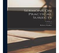 Robert Walker Sermons On Practical Subjects; Volume 4 Paperback Book Robert Walker Multicolor