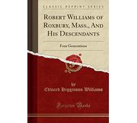 Robert Williams of Roxbury, Mass., And His Descendants: Four Generations (Classic Reprint)