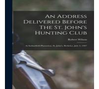 Robert Wilson An Address Delivered Before The St. John's Hunting Club: At in White Robert Wilson White