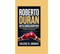 ROBERTO DURÁN: Battle Scars & Glory Days Inside the fights, the fame, the fall and the fortitude of a boxing legend