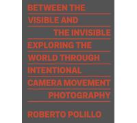 Roberto Polillo: Between the Visible and the Invisible: Exploring the World Through Intentional Camera Movement Photography