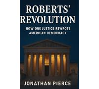ROBERTS’ REVOLUTION: HOW ONE JUSTICE REWROTE AMERICAN DEMOCRACY