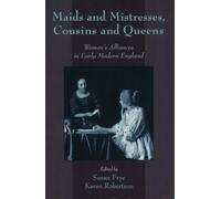 Maids and Mistresses, Cousins and Queens: Women's Alliances in Early Modern