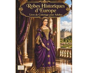 Robes Historiques d'Europe Livre de Coloriage pour Adultes: +50 Magnifiques Dessins de Mode Royale de l'Époque Baroque, Versailles Rococo et Régence | ... et Coloriage Anti-Stress de Lignes Épurées