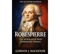 Robespierre: The Demagogue who Terrorised France (The Dictator’s Burden)