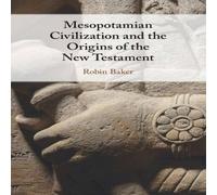 Robin Baker Mesopotamian Civilization & the Origins of the New Testament Robin Baker Multicolor