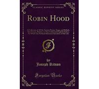 Robin Hood: A Collection of All the Ancient Poems, Songs, and Ballads, Now Extant, Relative to That Celebrated English Outlaw; To Which Are Prefixed Historical Anecdotes of His Life (Classic Reprint)