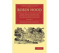 Robin Hood: A Collection of All the Ancient Poems, Songs, and Ballads, Now Extant, Relative to that Celebrated English Outlaw: 1 (Cambridge Library Collection - Literary Studies)