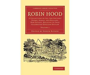 Robin Hood: A Collection of All the Ancient Poems, Songs, and Ballads, Now Extant, Relative to that Celebrated English Outlaw: 1 (Cambridge Library Collection - Literary Studies)
