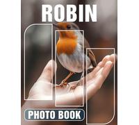 Robin Photo Book: Explore 40 Stunning Images Celebrating The Beauty And Singularity Of Robins In Nature