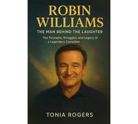 ROBIN WILLIAMS: THE MAN BEHIND THE LAUGHTER: The Triumphs, Struggles, and Legacy of a Legendary Comedian