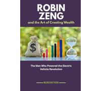 Robin Zeng and the Art of Creating Wealth: The Man Who Powered the Electric Vehicle Revolution: 14 (The Wealth Makers: Lives of the World’s Richest)