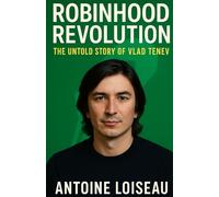 Robinhood Revolution: The Untold Story of Vlad Tenev: How one immigrant founder democratized investing and challenged the power of Wall Street
