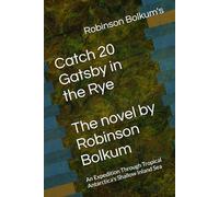 Robinson Bolkum's Catch 20 Gatsby in the Rye The Novel by Robinson Bolkum: An Expedition Through Tropical Antarctica's Shallow Inland Sea