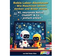 Robis Labor-Abenteuer - Wie Maschinen lernen, denken und Bilder malen: KI, neuronale Netze, ChatGPT & Co. - einfach erklärt (Robis Labor-Abenteuer / Robi’s Lab Adventures)
