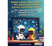 Robis Labor-Abenteuer - Wie Maschinen lernen, denken und Bilder malen: KI, neuronale Netze, ChatGPT & Co. - einfach erklärt (Robis Labor-Abenteuer / Robi’s Lab Adventures)