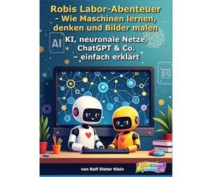 Robis Labor-Abenteuer - Wie Maschinen lernen, denken und Bilder malen: KI, neuronale Netze, ChatGPT & Co. - einfach erklärt (Robis Labor-Abenteuer / Robi’s Lab Adventures)