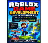 Roblox Game Development for Beginners: A Step-by-Step Unofficial Guide to Roblox Studio, Mastering Lua Scripting, Building, Publishing, and Monetizing Your First Game