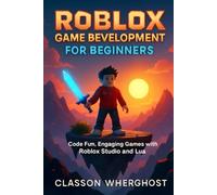 Roblox Game Development for Beginners: Code Fun, Engaging Games with Roblox Studio and Lua
