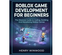 Roblox Game Development for Beginners: The Absolute Guide to Coding, Building and Monetizing Roblox Games