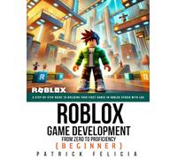 Roblox Game Development: From Zero To Proficiency (Beginner): A Step-by-Step Guide to Building Your First Games in Roblox Studio with Lua