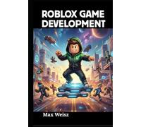 Roblox Game Development: Master Lua Scripting, Design Immersive 3D Worlds, and Monetize Your Creative Ideas from Scratch