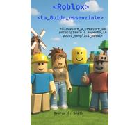 ROBLOX - LA GUIDA ESSENZIALE: Giocatore o creatore, da principiante a esperto in pochi semplici passi
