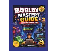 Roblox Mastery Guide For Beginners And Beyond: The Ultimate Handbook To Playing, Creating, Earning Robux, Staying Safe, And Becoming A Pro Fast