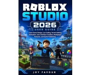 Roblox Studio 2026 User Guide: Learn Game Design, Lua Coding, Terrain Editing, Animation, User Interface Creation, Multiplayer Features, and Game Publishing