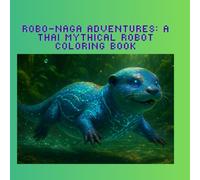 Robo-Naga Adventures: A Thai Mythical Robot Coloring Book: Cute & Magical Line Art Pages of a Short-Clawed Water Naga Robot for Kids and Adults