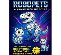 Robopets: AI Animals of the Future Coloring Book: Fun Robot Animals to Color for Kids Ages 6-12 | Includes Robot Cats, Dogs, Dinosaurs & More | STEM-Inspired Coloring Fun (Robo Friends!)