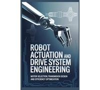 ROBOT ACTUATION AND DRIVE SYSTEM ENGINEERING: Motor Selection Transmission Design and Efficiency Optimization