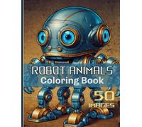 Robot Animals Coloring Book For Kids 50 Images: Steampunk Coloring Pages For Relaxation.